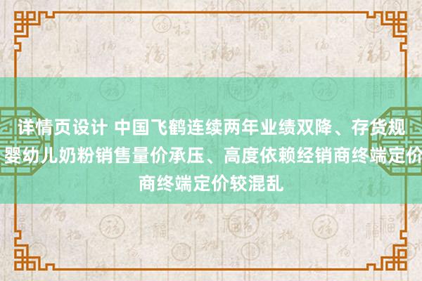 详情页设计 中国飞鹤连续两年业绩双降、存货规模连增 婴幼儿奶粉销售量价承压、高度依赖经销商终端定价较混乱