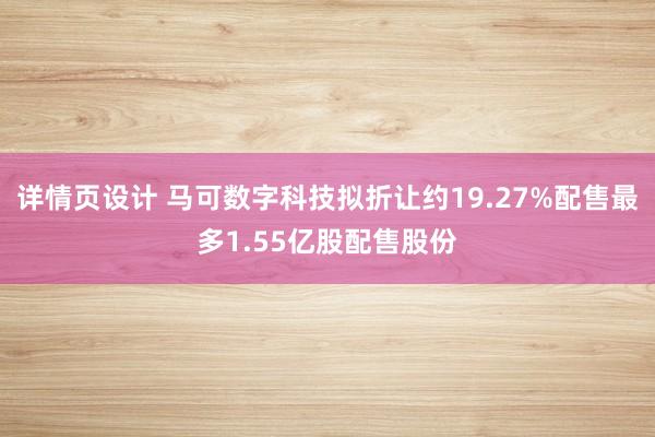 详情页设计 马可数字科技拟折让约19.27%配售最多1.55亿股配售股份