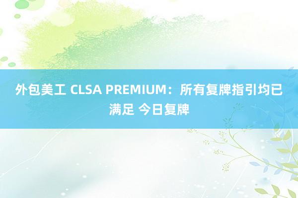 外包美工 CLSA PREMIUM：所有复牌指引均已满足 今日复牌