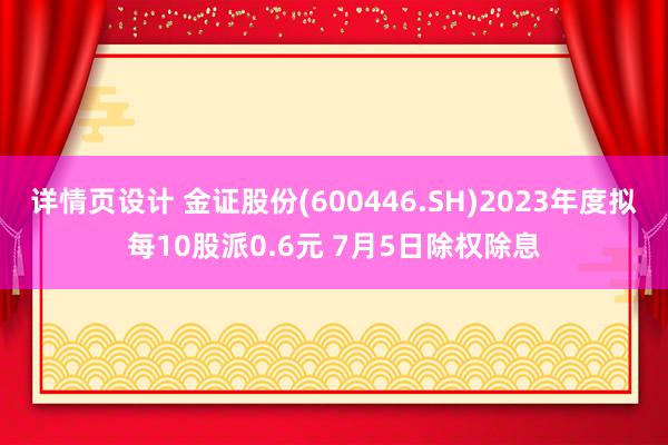 详情页设计 金证股份(600446.SH)2023年度拟每10股派0.6元 7月5日除权除息