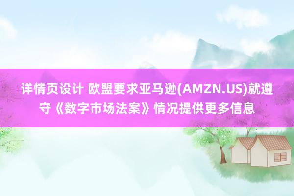 详情页设计 欧盟要求亚马逊(AMZN.US)就遵守《数字市场法案》情况提供更多信息