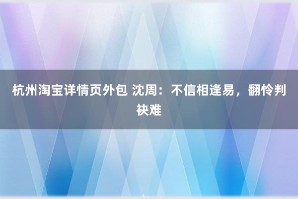 杭州淘宝详情页外包 沈周：不信相逢易，翻怜判袂难