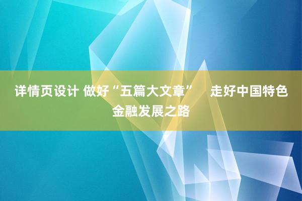 详情页设计 做好“五篇大文章”    走好中国特色金融发展之路