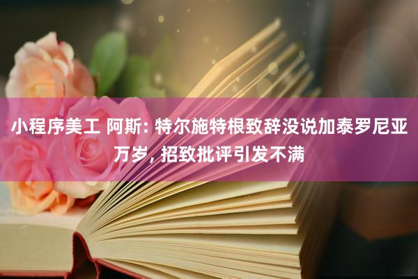 小程序美工 阿斯: 特尔施特根致辞没说加泰罗尼亚万岁, 招致批评引发不满