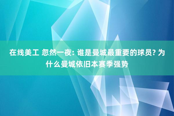 在线美工 忽然一夜: 谁是曼城最重要的球员? 为什么曼城依旧本赛季强势