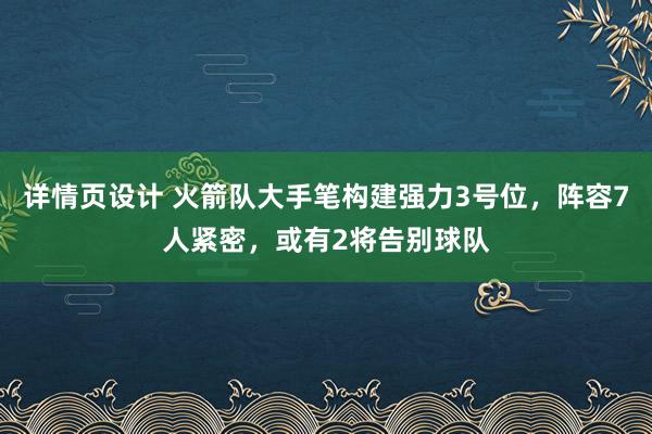 详情页设计 火箭队大手笔构建强力3号位，阵容7人紧密，或有2将告别球队