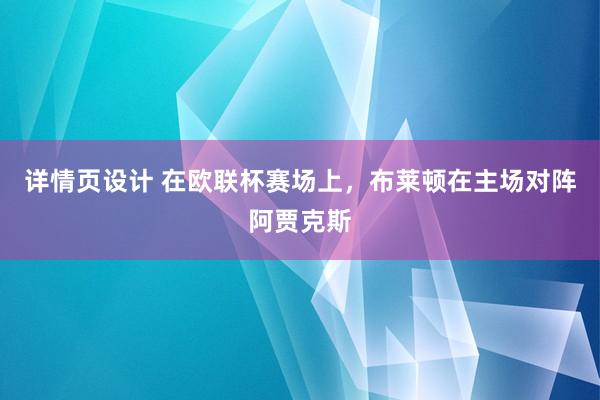 详情页设计 在欧联杯赛场上，布莱顿在主场对阵阿贾克斯