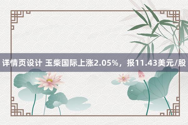 详情页设计 玉柴国际上涨2.05%，报11.43美元/股