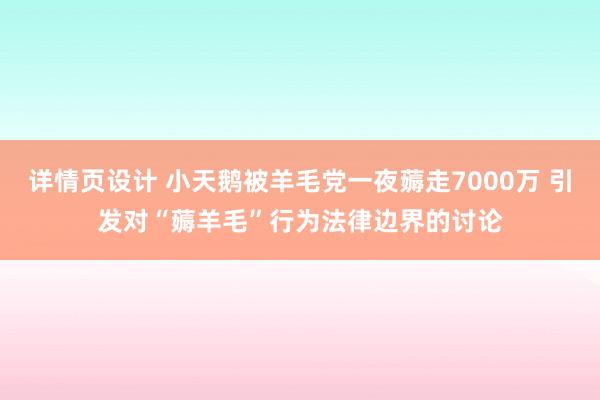 详情页设计 小天鹅被羊毛党一夜薅走7000万 引发对“薅羊毛”行为法律边界的讨论